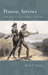 Title: Poison Arrows: North American Indian Hunting and Warfare, Author: David E. Jones