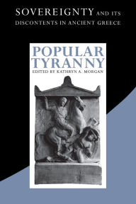 Title: Popular Tyranny: Sovereignty and Its Discontents in Ancient Greece, Author: Kathryn A. Morgan