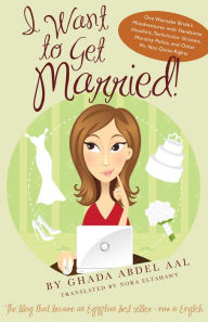Title: I Want to Get Married!: One Wannabe Bride's Misadventures with Handsome Houdinis, Technicolor Grooms, Morality Police, and Other Mr. Not Quite Rights, Author: Ghada Abdel Aal