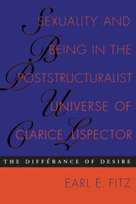 Title: Sexuality and Being in the Poststructuralist Universe of Clarice Lispector: The Différance of Desire, Author: Earl E. Fitz