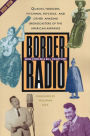 Border Radio: Quacks, Yodelers, Pitchmen, Psychics, and Other Amazing Broadcasters of the American Airwaves, Revised Edition / Edition 2