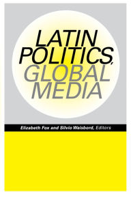 Title: Latin Politics, Global Media / Edition 1, Author: Elizabeth Fox