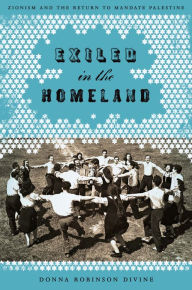 Title: Exiled in the Homeland: Zionism and the Return to Mandate Palestine, Author: Donna Robinson Divine