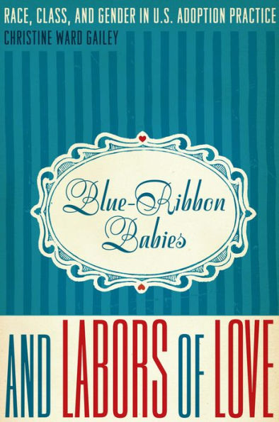 Blue-Ribbon Babies and Labors of Love: Race, Class, Gender U.S. Adoption Practice