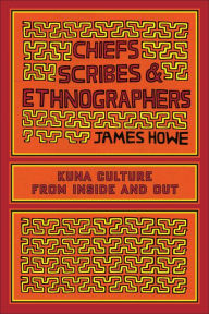 Title: Chiefs, Scribes, and Ethnographers: Kuna Culture from Inside and Out, Author: James Howe