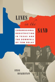 Title: Lines in the Sand: Congressional Redistricting in Texas and the Downfall of Tom DeLay, Author: Steve Bickerstaff