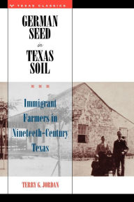 Title: German Seed in Texas Soil: Immigrant Farmers in Nineteenth-Century Texas, Author: Terry G. Jordan