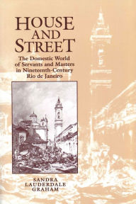 Title: House and Street: The Domestic World of Servants and Masters in Nineteenth-Century Rio de Janeiro / Edition 1, Author: Sandra Lauderdale Graham