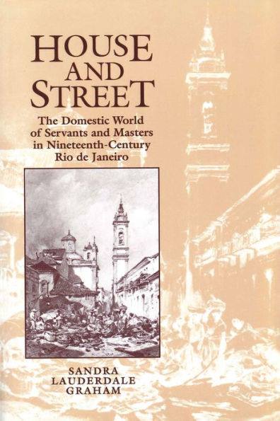 House and Street: The Domestic World of Servants and Masters in Nineteenth-Century Rio de Janeiro / Edition 1