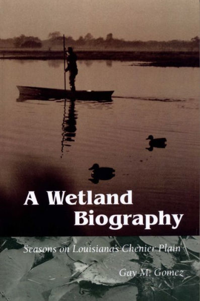 A Wetland Biography: Seasons on Louisiana's Chenier Plain / Edition 1