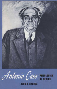 Title: Antonio Caso: Philosopher of Mexico, Author: John H. Haddox