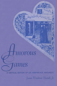 Title: Amorous Games: A Critical Edition of Les adevineaux amoureux, Author: James Woodrow Hassell