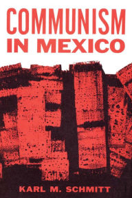 Title: Communism in Mexico: A Study in Political Frustration, Author: Karl M. Schmitt