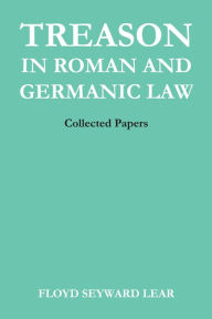 Title: Treason in Roman and Germanic Law: Collected Papers, Author: Floyd Seyward Lear