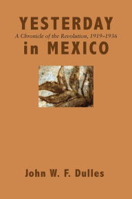Title: Yesterday in Mexico: A Chronicle of the Revolution, 1919-1936, Author: John W. F. Dulles