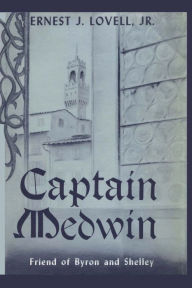 Title: Captain Medwin: Friend of Byron and Shelley, Author: Ernest J. Lovell