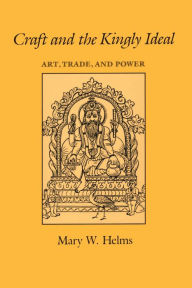 Title: Craft and the Kingly Ideal: Art, Trade, and Power, Author: Mary W. Helms
