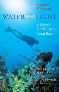 Title: Water and Light: A Diver's Journey to a Coral Reef / Edition 1, Author: Stephen Harrigan
