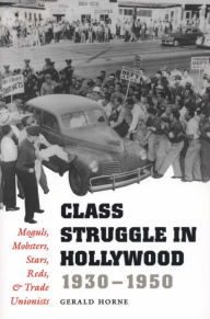Title: Class Struggle in Hollywood, 1930-1950: Moguls, Mobsters, Stars, Reds, and Trade Unionists, Author: Gerald Horne
