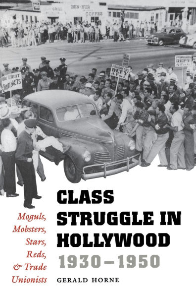 Class Struggle Hollywood, 1930-1950: Moguls, Mobsters, Stars, Reds, and Trade Unionists