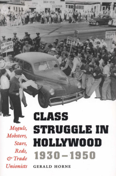 Class Struggle Hollywood, 1930-1950: Moguls, Mobsters, Stars, Reds, and Trade Unionists