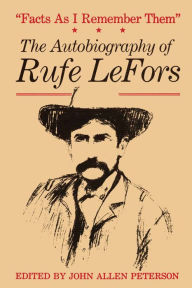 Title: Facts as I Remember Them: The Autobiography of Rufe LeFors, Author: Rufe LeFors