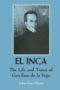 Title: El Inca: The Life and Times of Garcilaso de la Vega, Author: John Grier Varner