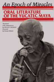 Title: An Epoch of Miracles: Oral Literature of the Yucatec Maya, Author: Allan F. Burns