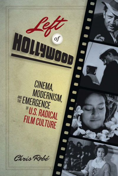 Left of Hollywood: Cinema, Modernism, and the Emergence U.S. Radical Film Culture