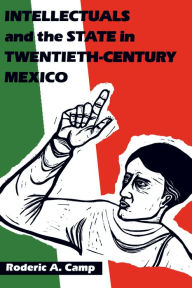 Title: Intellectuals and the State in Twentieth-Century Mexico, Author: Roderic Ai Camp
