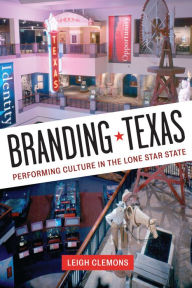 Title: Branding Texas: Performing Culture in the Lone Star State, Author: Leigh Clemons