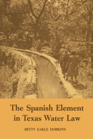 Title: The Spanish Element in Texas Water Law, Author: Betty Eakle Dobkins