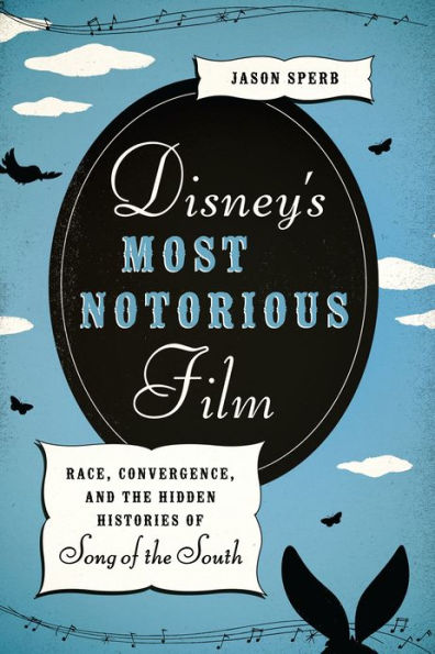 Disney's Most Notorious Film: Race, Convergence, and the Hidden Histories of Song of the South