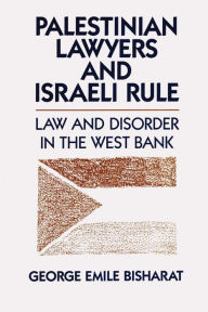 Title: Palestinian Lawyers and Israeli Rule: Law and Disorder in the West Bank, Author: George Emile Bisharat
