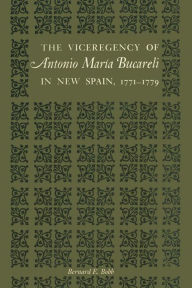 Title: The Viceregency of Antonio María Bucareli in New Spain, 1771-1779, Author: Bernard E. Bobb