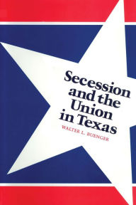 Title: Secession and the Union in Texas, Author: Walter L. Buenger