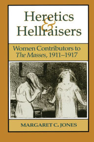 Title: Heretics and Hellraisers: Women Contributors to The Masses, 1911-1917, Author: Margaret C. Jones