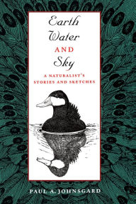 Title: Earth, Water, and Sky: A Naturalist's Stories and Sketches / Edition 1, Author: Paul A. Johnsgard