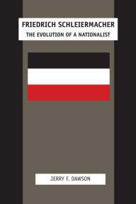 Title: Friedrich Schleiermacher: The Evolution of a Nationalist, Author: Jerry F. Dawson