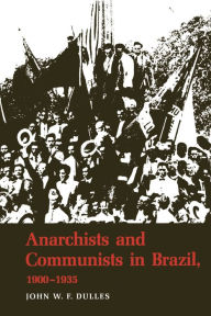 Title: Anarchists and Communists in Brazil, 1900-1935, Author: John W. F. Dulles