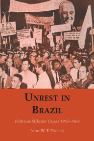 Title: Unrest in Brazil: Political-Military Crises 1955-1964, Author: John W. F. Dulles
