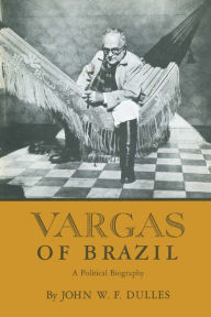 Title: Vargas of Brazil: A Political Biography, Author: John W. F. Dulles
