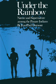 Title: Under the Rainbow: Nature and Supernature among the Panare Indians, Author: Jean-Paul Dumont