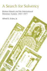 Title: A Search for Solvency: Bretton Woods and the International Monetary System, 1941-1971, Author: Alfred E. Eckes Jr.