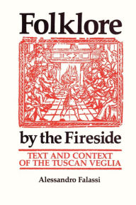 Title: Folklore by the Fireside: Text and Context of the Tuscan Veglia, Author: Alessandro Falassi