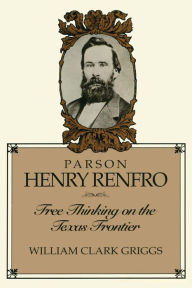 Title: Parson Henry Renfro: Free Thinking on the Texas Frontier, Author: William C. Griggs