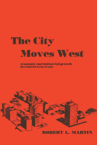 Title: The City Moves West: Economic and Industrial Growth in Central West Texas, Author: Robert L. Martin