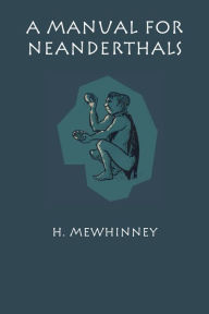 Title: A Manual for Neanderthals, Author: H. Mewhinney