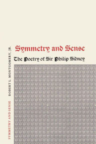 Title: Symmetry and Sense: The Poetry of Sir Philip Sidney, Author: Robert L. Montgomery Jr.