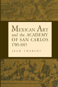 Title: Mexican Art and the Academy of San Carlos, 1785-1915, Author: Jean Charlot